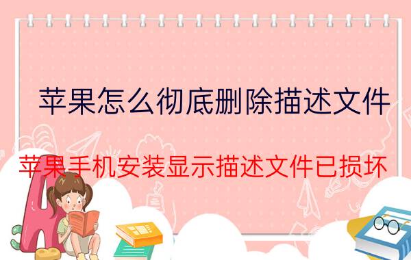 苹果怎么彻底删除描述文件 苹果手机安装显示描述文件已损坏？